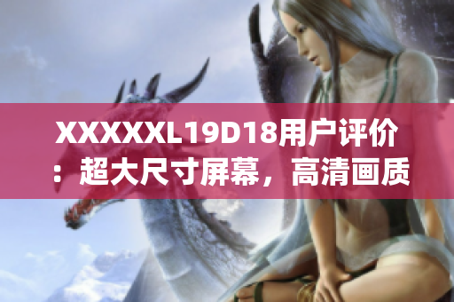 XXXXXL19D18用户评价：超大尺寸屏幕，高清画质清晰度佳(1)