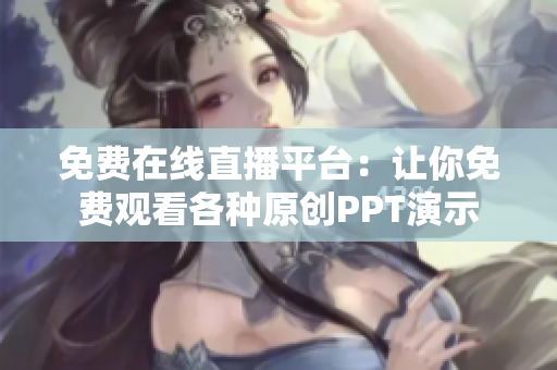 免费在线直播平台：让你免费观看各种原创PPT演示