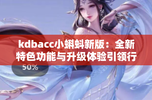 kdbacc小蝌蚪新版：全新特色功能与升级体验引领行业潮流！