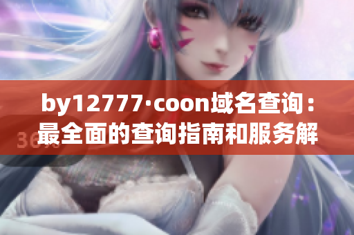 by12777·coon域名查询：最全面的查询指南和服务解析