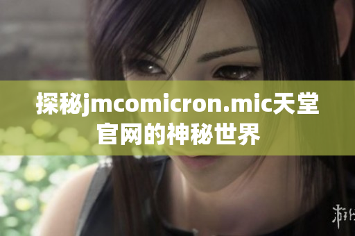 探秘jmcomicron.mic天堂官网的神秘世界