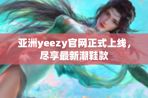 亚洲yeezy官网正式上线，尽享最新潮鞋款