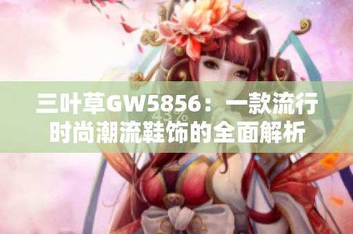 三叶草GW5856：一款流行时尚潮流鞋饰的全面解析