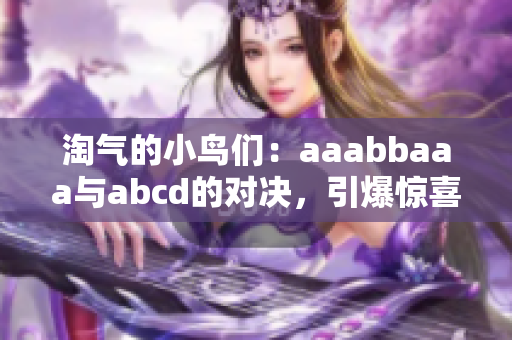 淘气的小鸟们：aaabbaaa与abcd的对决，引爆惊喜无限！