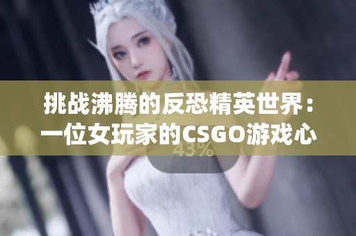 挑战沸腾的反恐精英世界：一位女玩家的CSGO游戏心得分享(1)