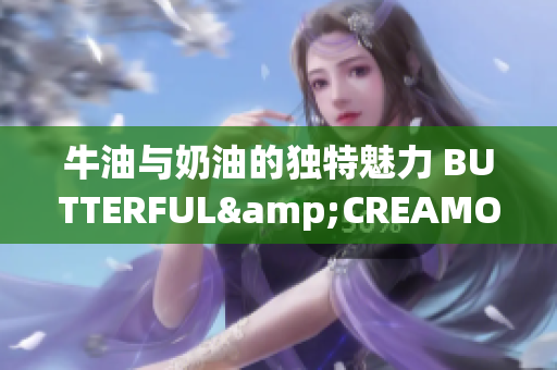 牛油与奶油的独特魅力 BUTTERFUL&CREAMOROUS(1)