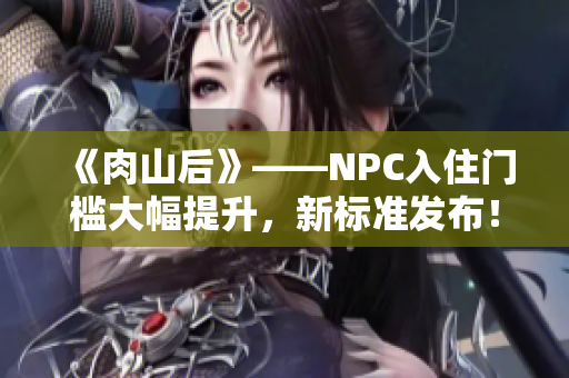 《肉山后》——NPC入住门槛大幅提升，新标准发布！