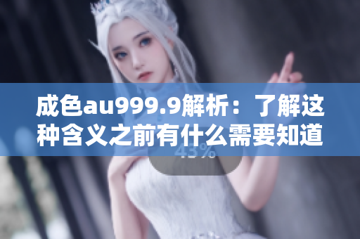 成色au999.9解析：了解这种含义之前有什么需要知道的吗？