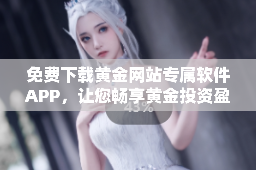 免费下载黄金网站专属软件APP，让您畅享黄金投资盈利更便捷！