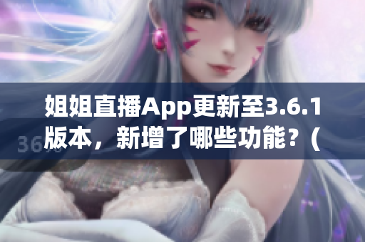 姐姐直播App更新至3.6.1版本，新增了哪些功能？(1)