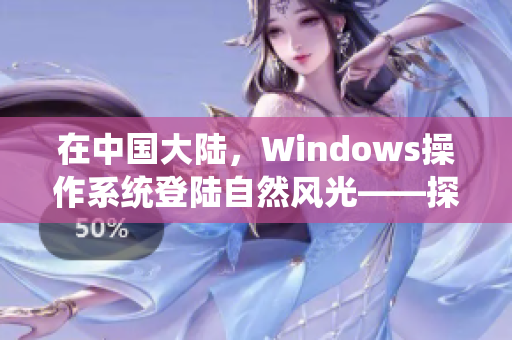 在中国大陆，Windows操作系统登陆自然风光——探索野外美景