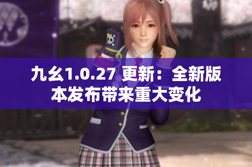 九幺1.0.27 更新：全新版本发布带来重大变化