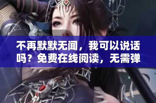 不再默默无闻，我可以说话吗？免费在线阅读，无需弹窗！