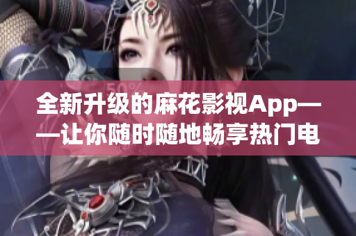 全新升级的麻花影视App——让你随时随地畅享热门电视剧！