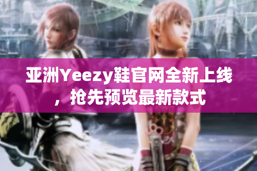 亚洲Yeezy鞋官网全新上线，抢先预览最新款式