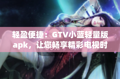 轻盈便捷：GTV小蓝轻量版apk，让您畅享精彩电视时光