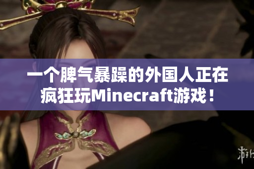 一个脾气暴躁的外国人正在疯狂玩Minecraft游戏！