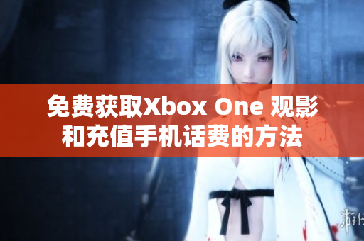 免费获取Xbox One 观影和充值手机话费的方法