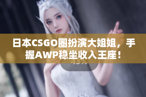 日本CSGO圈扮演大姐姐，手握AWP稳坐收入王座！