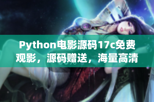 Python电影源码17c免费观影，源码赠送，海量高清电影资源等你来享受(1)