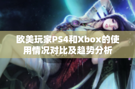 欧美玩家PS4和Xbox的使用情况对比及趋势分析