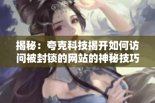 揭秘：夸克科技揭开如何访问被封锁的网站的神秘技巧