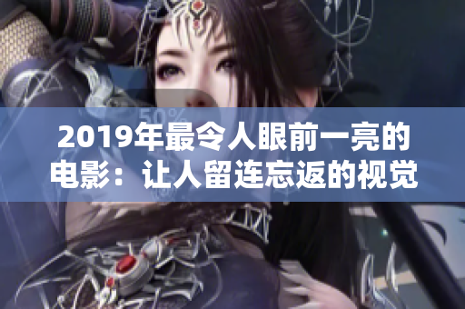 2019年最令人眼前一亮的电影：让人留连忘返的视觉盛宴