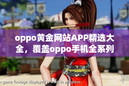 oppo黄金网站APP精选大全，覆盖oppo手机全系列