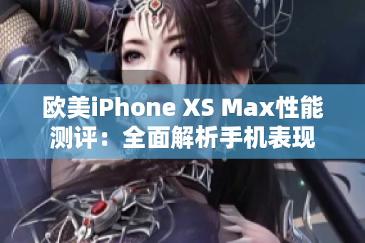 欧美iPhone XS Max性能测评：全面解析手机表现