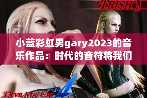 小蓝彩虹男gary2023的音乐作品：时代的音符将我们引向未来