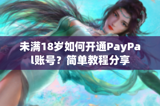 未满18岁如何开通PayPal账号？简单教程分享