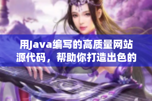 用Java编写的高质量网站源代码，帮助你打造出色的在线平台