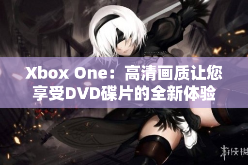 Xbox One：高清画质让您享受DVD碟片的全新体验