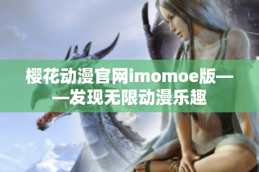 樱花动漫官网imomoe版——发现无限动漫乐趣