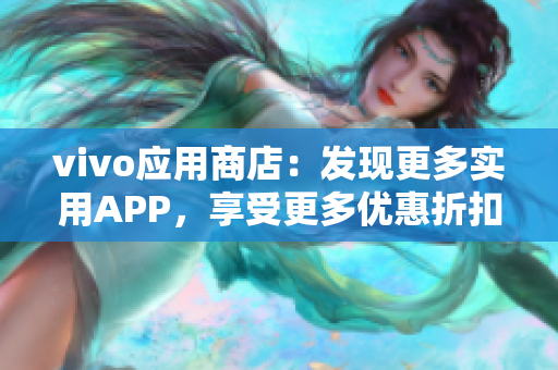 vivo应用商店：发现更多实用APP，享受更多优惠折扣！