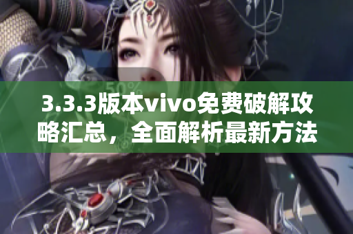 3.3.3版本vivo免费破解攻略汇总，全面解析最新方法