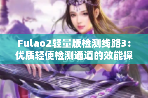 Fulao2轻量版检测线路3：优质轻便检测通道的效能探究