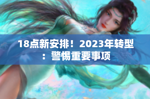 18点新安排！2023年转型：警惕重要事项