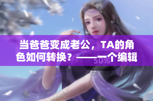 当爸爸变成老公，TA的角色如何转换？——一个编辑的思考