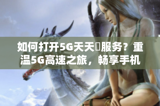 如何打开5G天天奭服务？重温5G高速之旅，畅享手机新生活