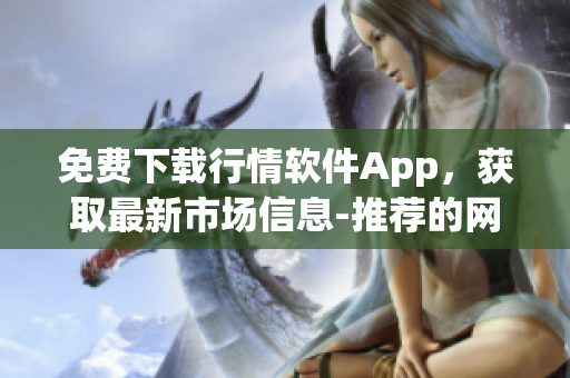 免费下载行情软件App，获取最新市场信息-推荐的网站！