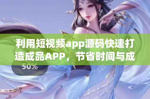 利用短视频app源码快速打造成品APP，节省时间与成本