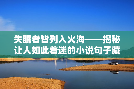 失眠者皆列入火海——揭秘让人如此着迷的小说句子藏着的神秘故事