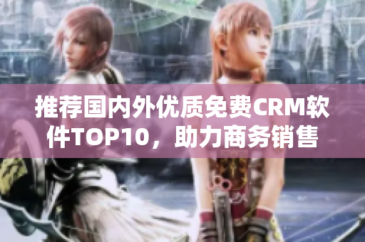 推荐国内外优质免费CRM软件TOP10，助力商务销售!