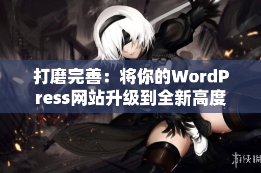 打磨完善：将你的WordPress网站升级到全新高度