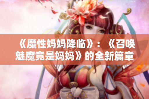 《魔性妈妈降临》：《召唤魅魔竟是妈妈》的全新篇章