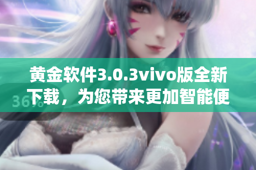 黄金软件3.0.3vivo版全新下载，为您带来更加智能便捷的体验(1)