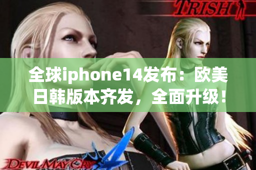 全球iphone14发布：欧美日韩版本齐发，全面升级！