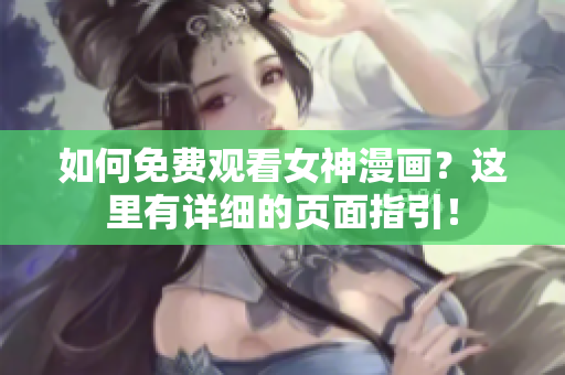 如何免费观看女神漫画？这里有详细的页面指引！