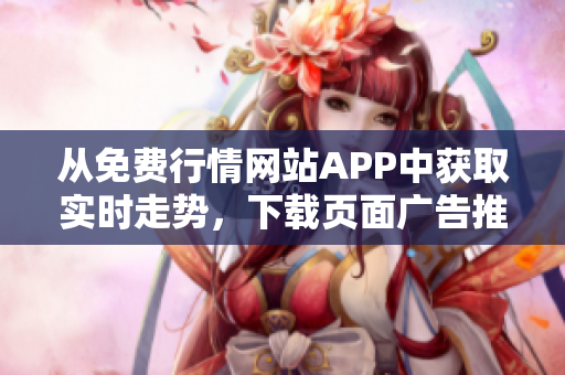 从免费行情网站APP中获取实时走势，下载页面广告推出全新在线功能